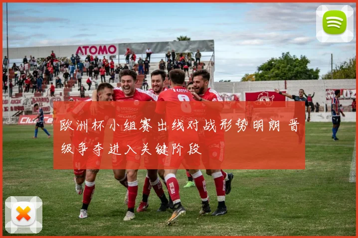 欧洲杯小组赛出线对战形势明朗 晋级争夺进入关键阶段