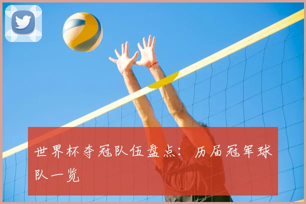 世界杯夺冠队伍盘点：历届冠军球队一览