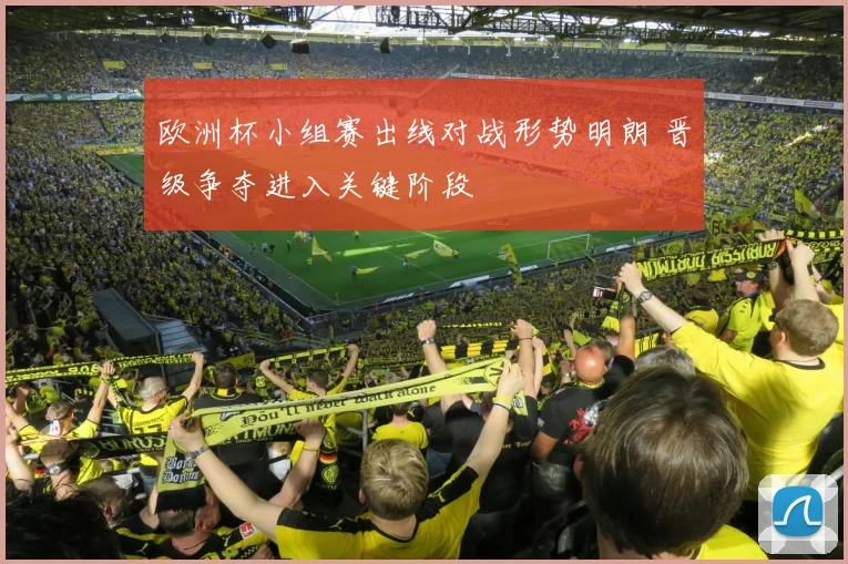 欧洲杯小组赛出线对战形势明朗 晋级争夺进入关键阶段