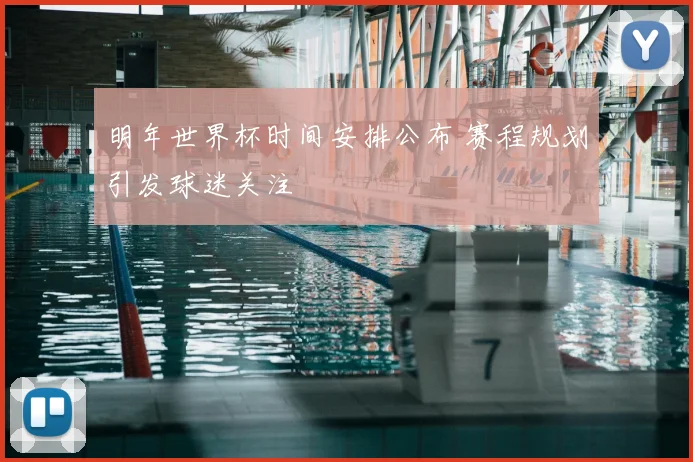 明年世界杯时间安排公布 赛程规划引发球迷关注
