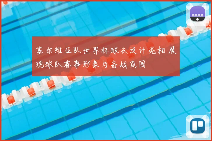 塞尔维亚队世界杯球衣设计亮相 展现球队赛事形象与备战氛围