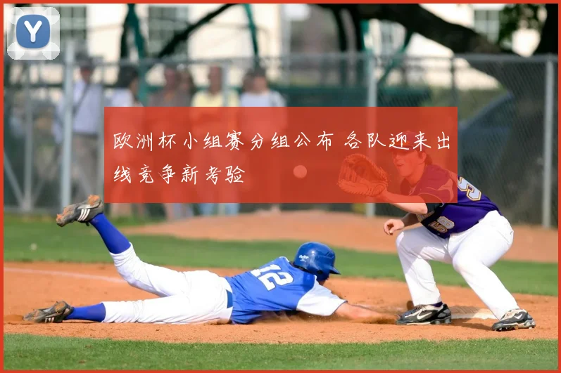 欧洲杯小组赛分组公布 各队迎来出线竞争新考验