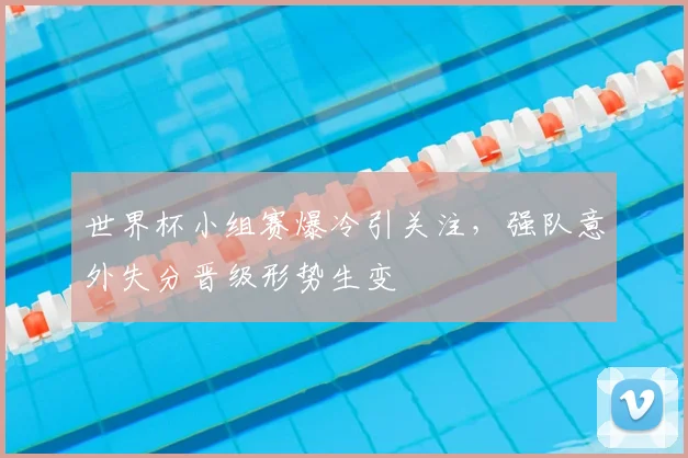 世界杯小组赛爆冷引关注，强队意外失分晋级形势生变