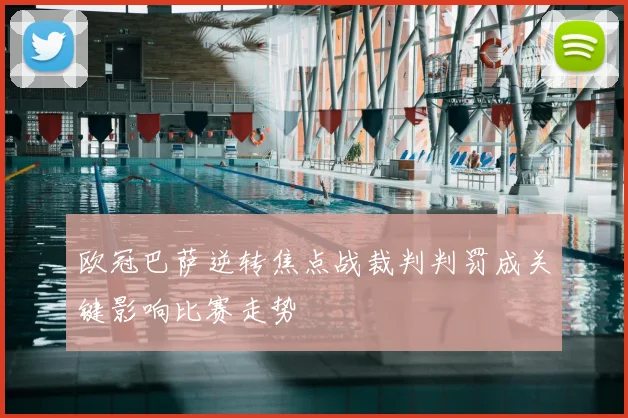 欧冠巴萨逆转焦点战裁判判罚成关键影响比赛走势