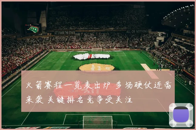 火箭赛程一览表出炉 多场硬仗连番来袭 关键排名竞争受关注