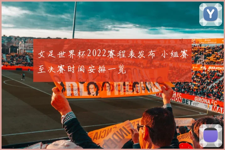 女足世界杯2022赛程表发布 小组赛至决赛时间安排一览