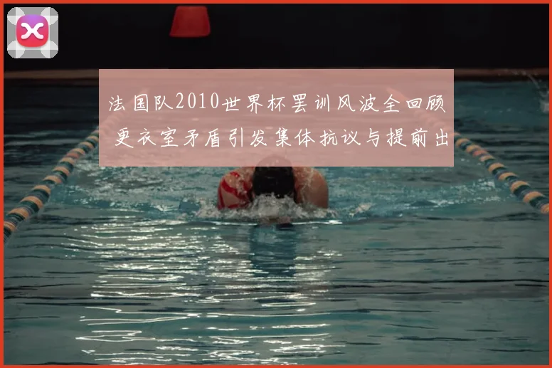 法国队2010世界杯罢训风波全回顾 更衣室矛盾引发集体抗议与提前出局