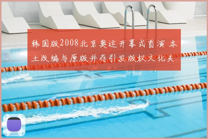 韩国版2008北京奥运开幕式首演 本土改编与原版并存引发版权文化关注