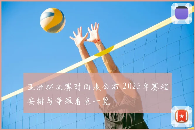 亚洲杯决赛时间表公布 2025年赛程安排与争冠看点一览
