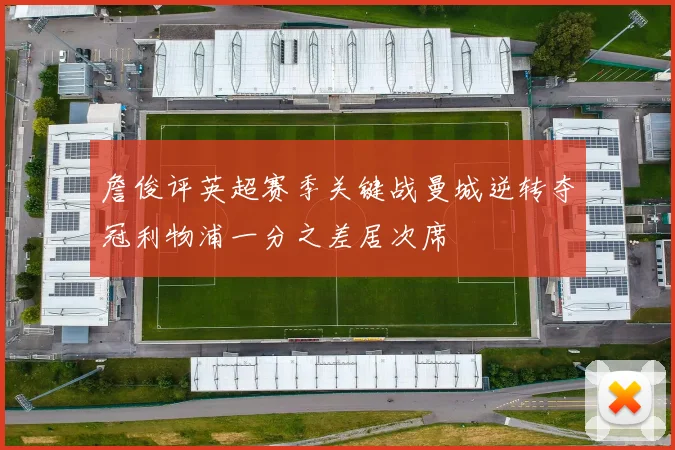 詹俊评英超赛季关键战曼城逆转夺冠利物浦一分之差居次席