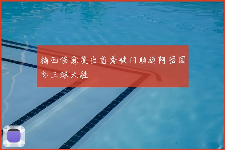 梅西伤愈复出首秀破门助迈阿密国际三球大胜