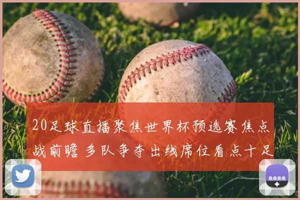 20足球直播聚焦世界杯预选赛焦点战前瞻 多队争夺出线席位看点十足