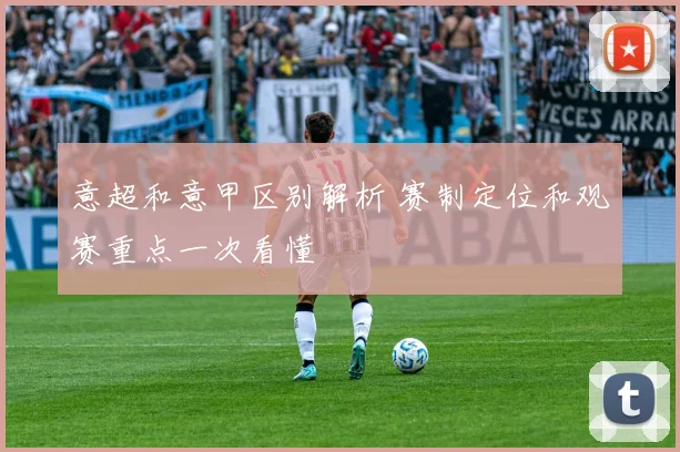 意超和意甲区别解析 赛制定位和观赛重点一次看懂