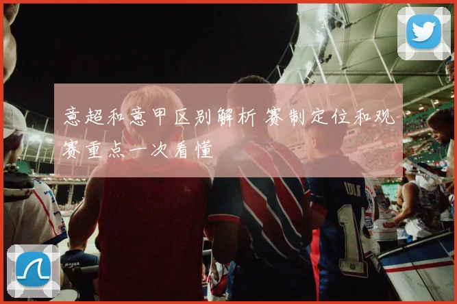 意超和意甲区别解析 赛制定位和观赛重点一次看懂