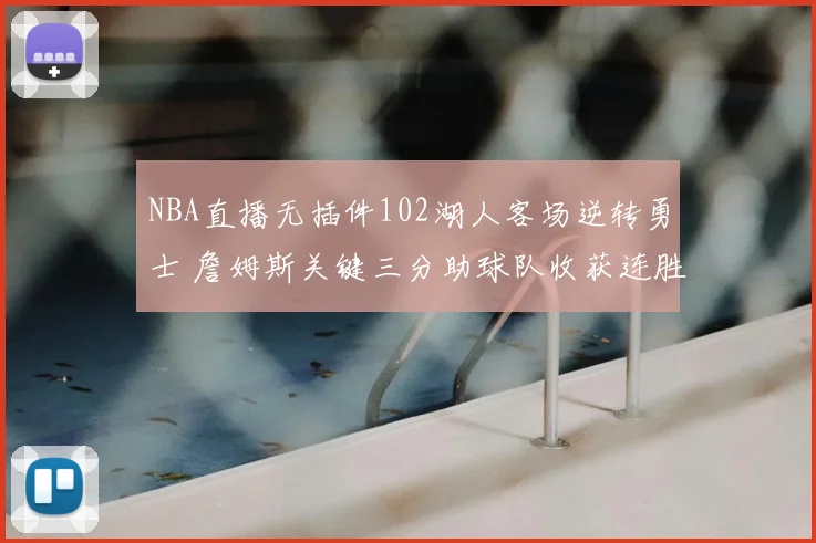 NBA直播无插件102湖人客场逆转勇士 詹姆斯关键三分助球队收获连胜