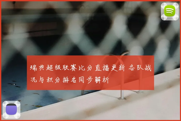 瑞典超级联赛比分直播更新 各队战况与积分排名同步解析