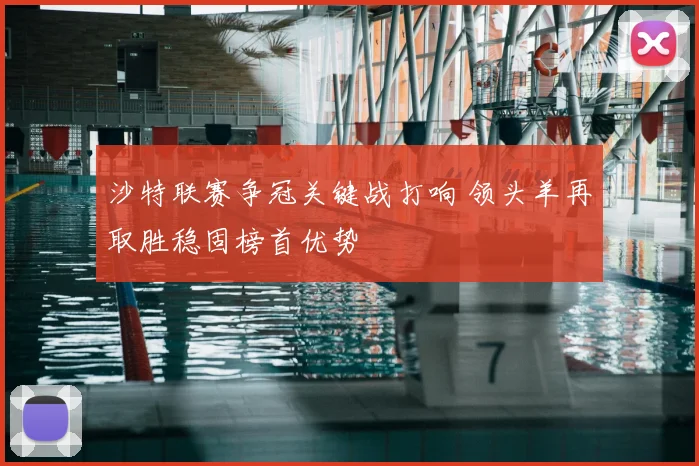 沙特联赛争冠关键战打响 领头羊再取胜稳固榜首优势