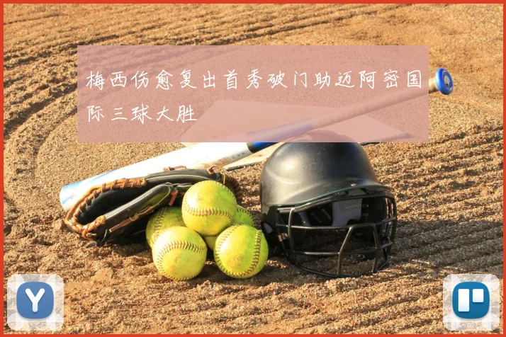 梅西伤愈复出首秀破门助迈阿密国际三球大胜
