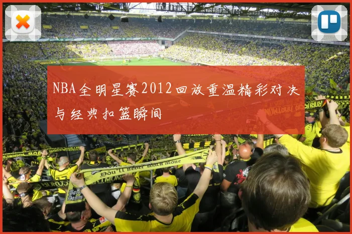 NBA全明星赛2012回放重温精彩对决与经典扣篮瞬间