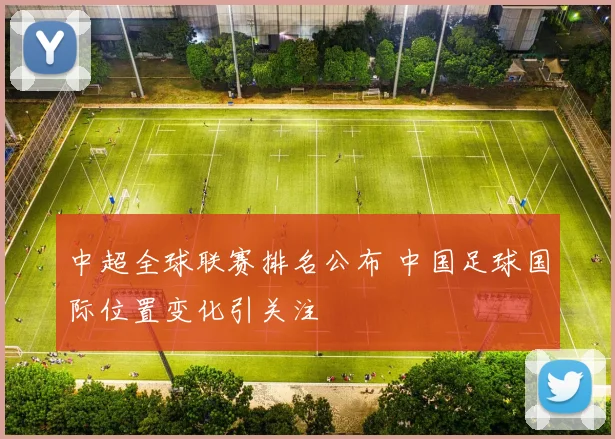 中超全球联赛排名公布 中国足球国际位置变化引关注