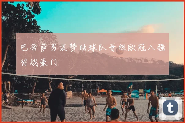 巴蒂萨男装赞助球队晋级欧冠八强将战豪门