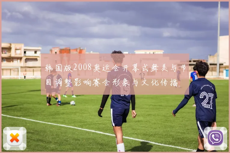 韩国版2008奥运会开幕式舞美与节目调整影响赛会形象与文化传播