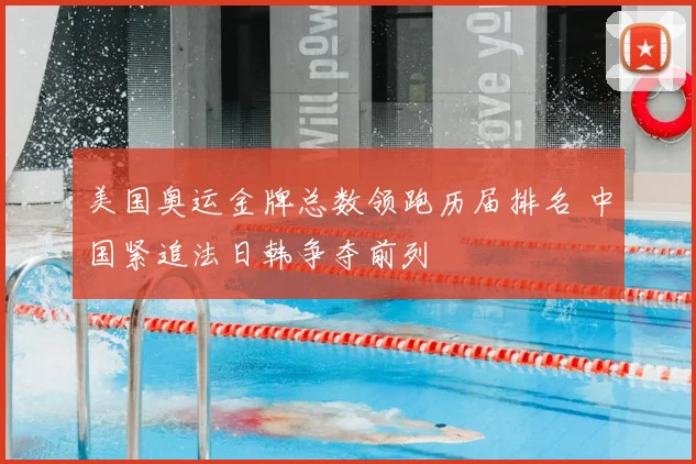 美国奥运金牌总数领跑历届排名 中国紧追法日韩争夺前列