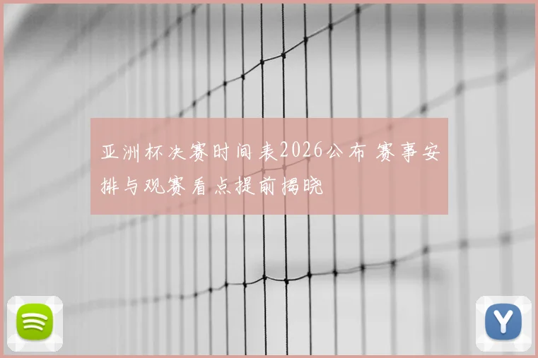 亚洲杯决赛时间表2026公布 赛事安排与观赛看点提前揭晓